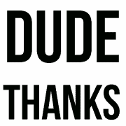 Dude, Thanks!